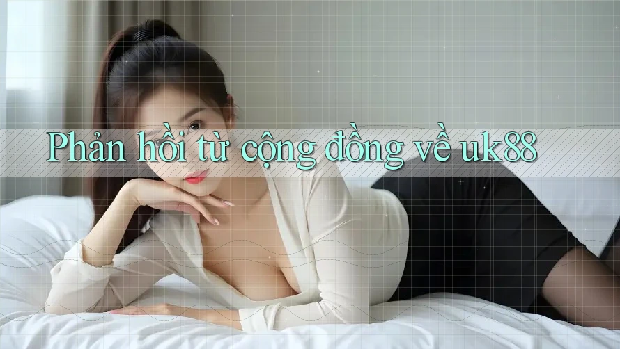 Phản hồi từ cộng đồng về uk88 Phản hồi từ cộng đồng về uk88