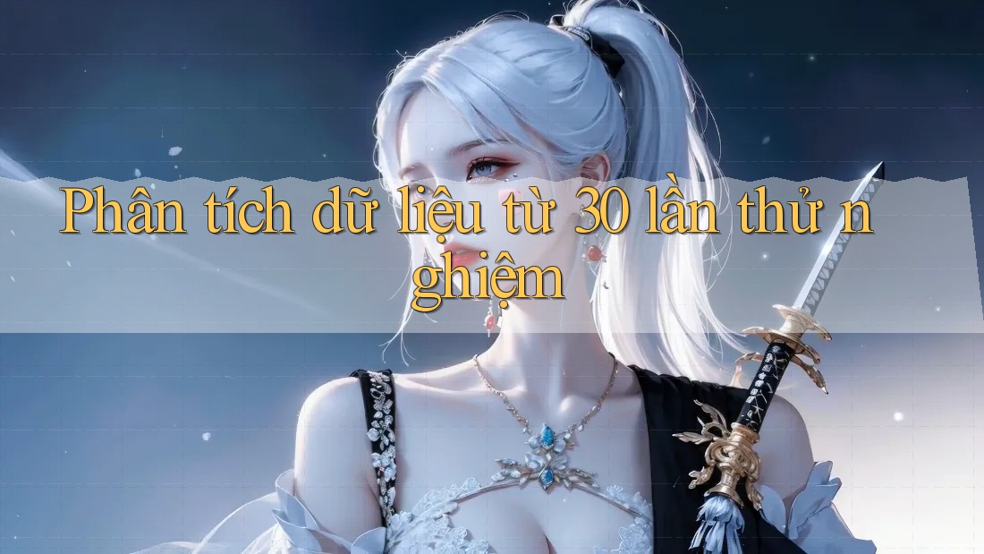 Phân tích dữ liệu từ 30 lần thử nghiệm Phân tích dữ liệu từ 30 lần thử nghiệm