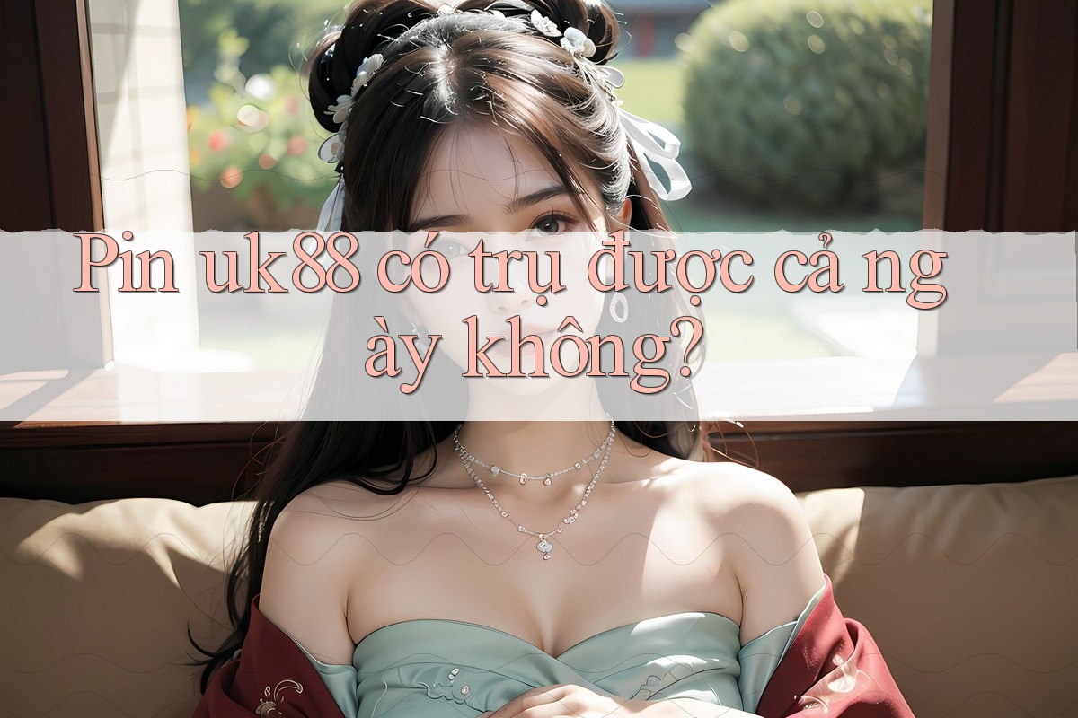 Pin uk88 có trụ được cả ngày không? Pin uk88 có trụ được cả ngày không?