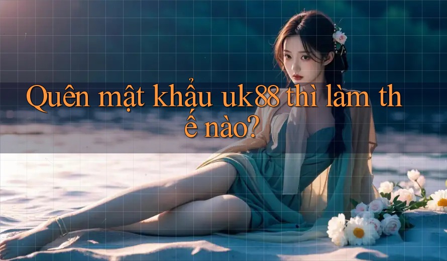 Quên mật khẩu uk88 thì làm thế nào?