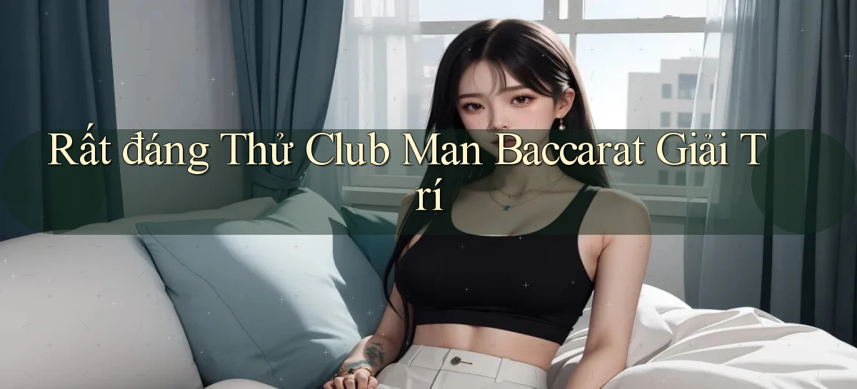 rất đáng thử club man baccarat giải trí
