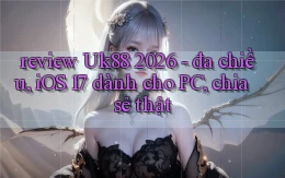review Uk88 2026   đa chiều, iOS 17 dành cho PC, chia sẻ thật