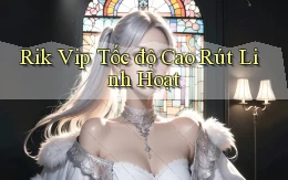 rik vip tốc độ cao rút linh hoạt