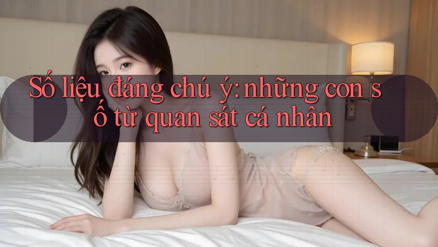 Số liệu đáng chú ý: những con số từ quan sát cá nhân Số liệu đáng chú ý: những con số từ quan sát cá nhân