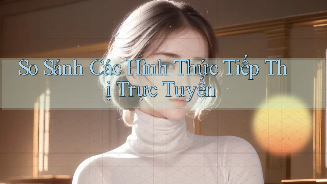 So Sánh Các Hình Thức Tiếp Thị Trực Tuyến So Sánh Các Hình Thức Tiếp Thị Trực Tuyến