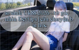 so sánh Uk88 2026   từ góc nhìn DevOps câu chuyện bài học