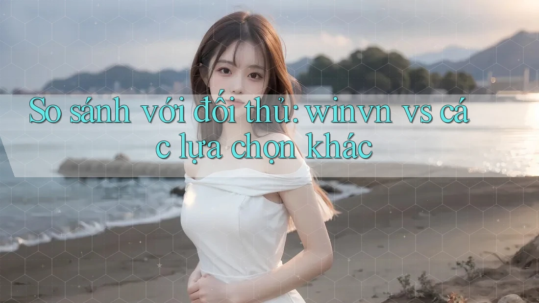 So sánh với đối thủ: winvn vs các lựa chọn khác So sánh với đối thủ: winvn vs các lựa chọn khác