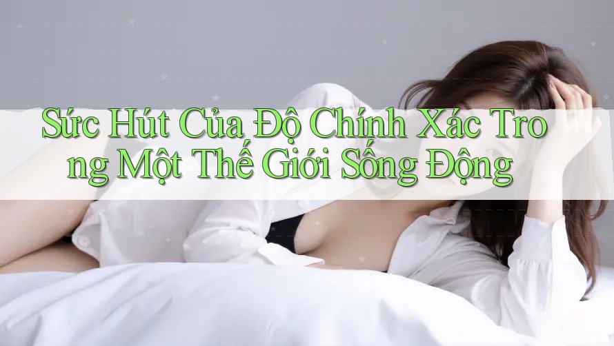 Sức Hút Của Độ Chính Xác Trong Một Thế Giới Sống Động