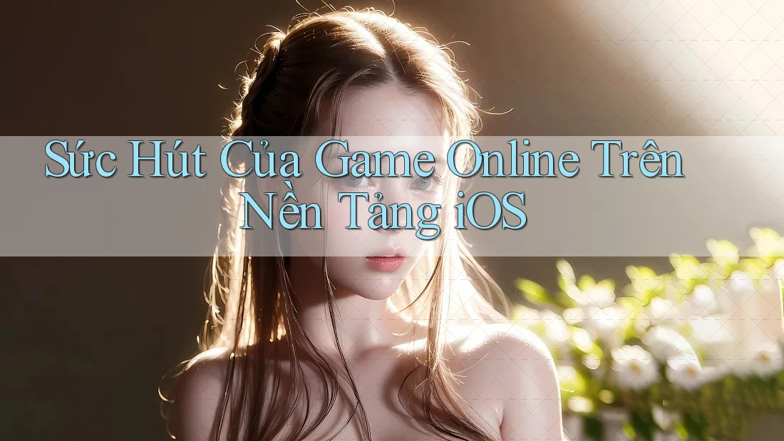 Sức Hút Của Game Online Trên Nền Tảng iOS