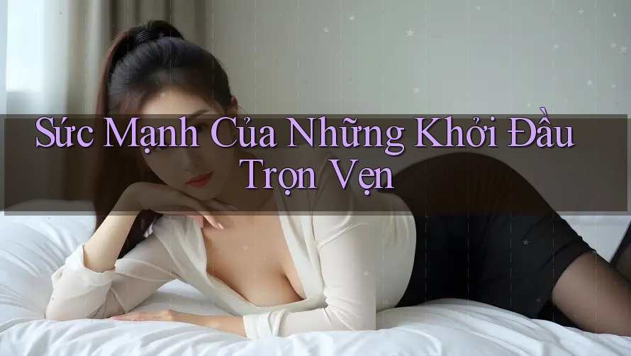 Sức Mạnh Của Những Khởi Đầu Trọn Vẹn Sức Mạnh Của Những Khởi Đầu Trọn Vẹn