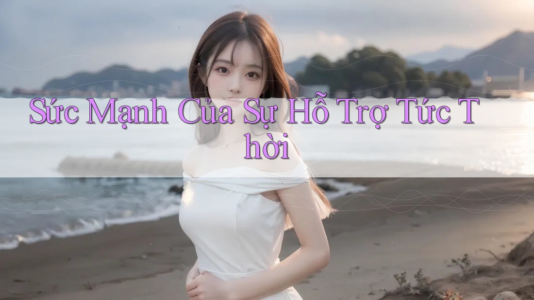 Sức Mạnh Của Sự Hỗ Trợ Tức Thời Sức Mạnh Của Sự Hỗ Trợ Tức Thời