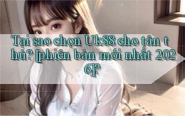 Tại sao chọn Uk88 cho tân thủ [phiên bản mới nhất 2026]