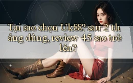 Tại sao chọn Uk88 sau 2 tháng dùng, review 4.5 sao trở lên