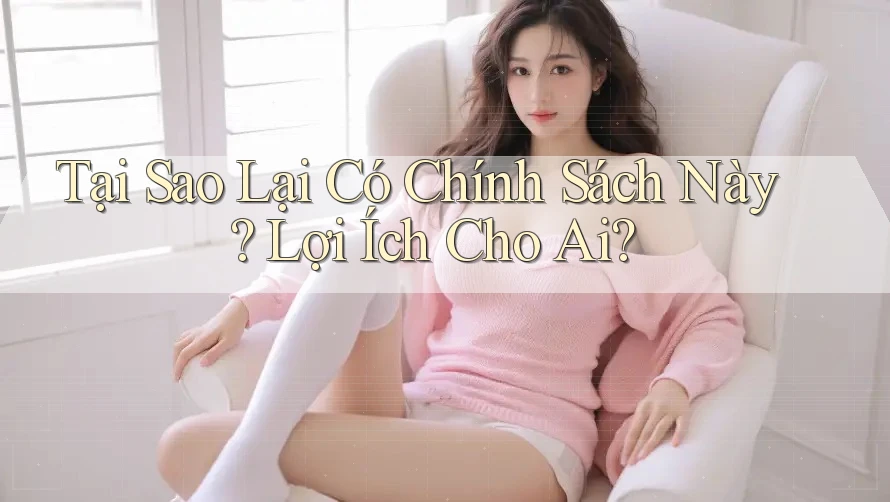 Tại Sao Lại Có Chính Sách Này? Lợi Ích Cho Ai? Tại Sao Lại Có Chính Sách Này? Lợi Ích Cho Ai?