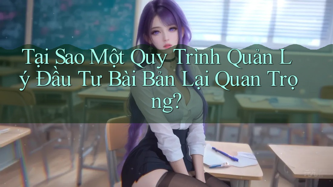 Tại Sao Một Quy Trình Quản Lý Đầu Tư Bài Bản Lại Quan Trọng?