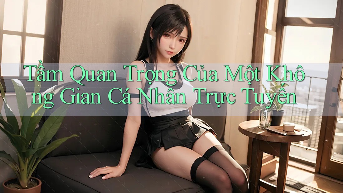 Tầm Quan Trọng Của Một Không Gian Cá Nhân Trực Tuyến Tầm Quan Trọng Của Một Không Gian Cá Nhân Trực Tuyến