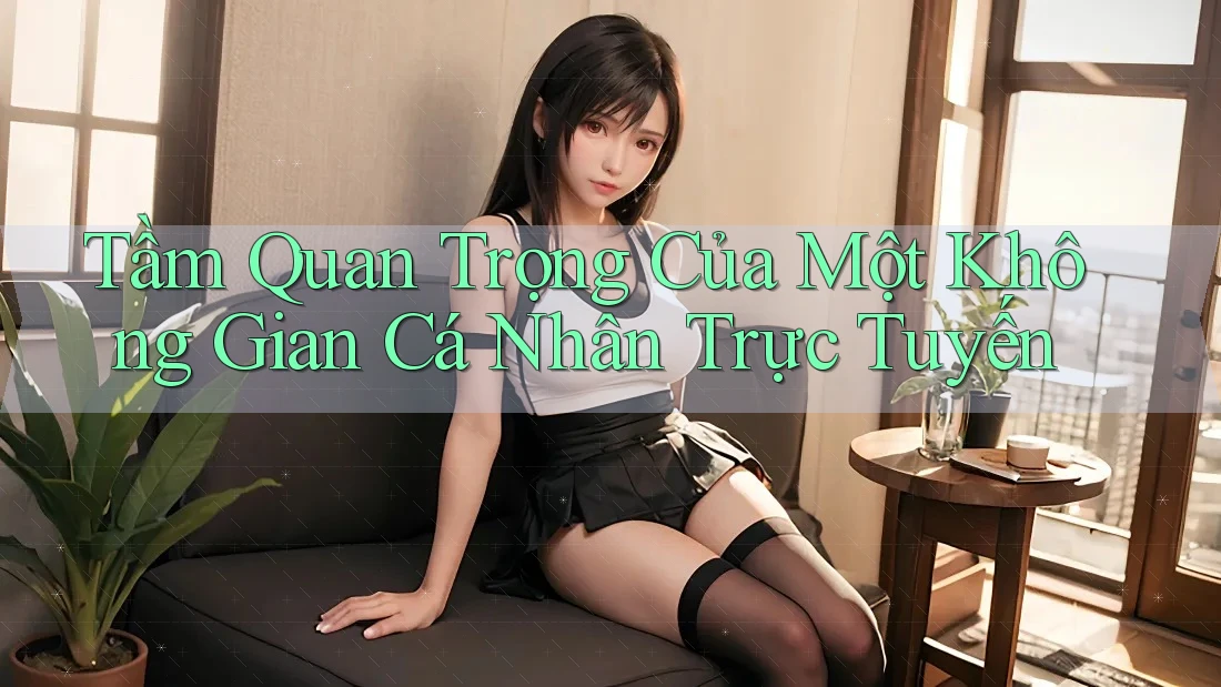 Tầm Quan Trọng Của Một Không Gian Cá Nhân Trực Tuyến Tầm Quan Trọng Của Một Không Gian Cá Nhân Trực Tuyến