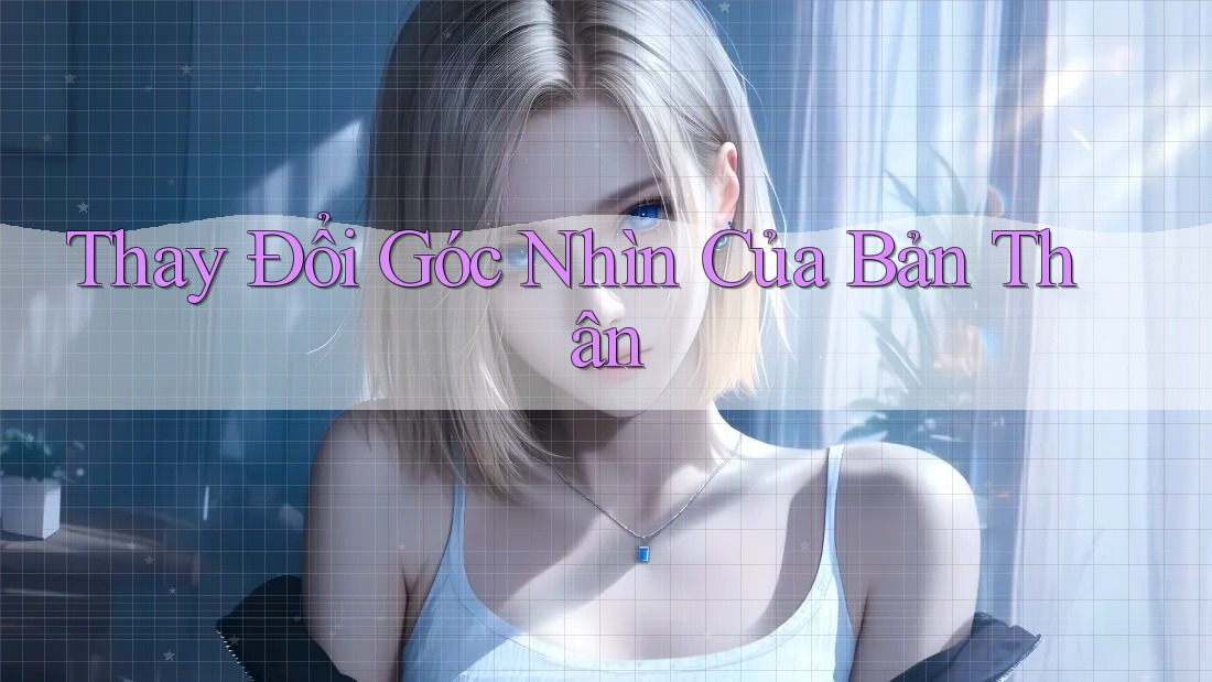 Thay Đổi Góc Nhìn Của Bản Thân Thay Đổi Góc Nhìn Của Bản Thân
