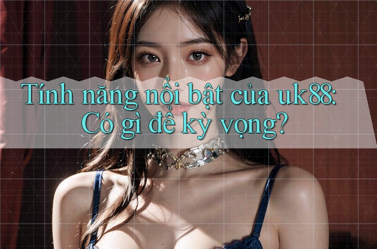 Tính năng nổi bật của uk88: Có gì để kỳ vọng? Tính năng nổi bật của uk88: Có gì để kỳ vọng?