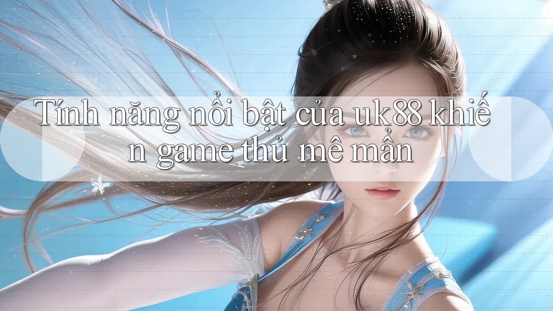 Tính năng nổi bật của uk88 khiến game thủ mê mẩn Tính năng nổi bật của uk88 khiến game thủ mê mẩn