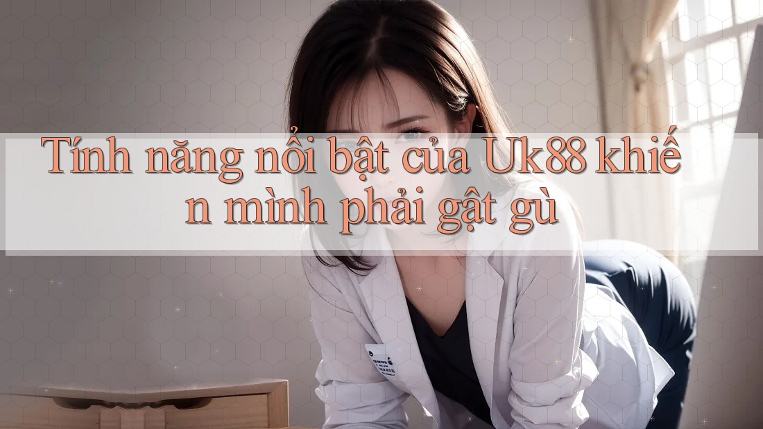 Tính năng nổi bật của Uk88 khiến mình phải gật gù Tính năng nổi bật của Uk88 khiến mình phải gật gù