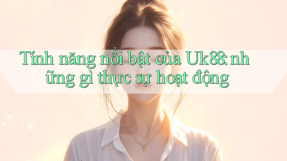 Tính năng nổi bật của Uk88: những gì thực sự hoạt động Tính năng nổi bật của Uk88: những gì thực sự hoạt động