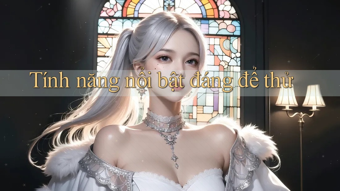 Tính năng nổi bật đáng để thử Tính năng nổi bật đáng để thử
