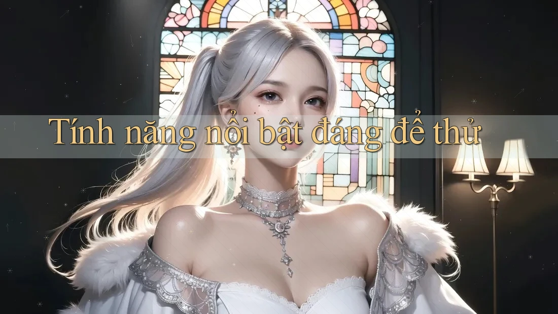 Tính năng nổi bật đáng để thử Tính năng nổi bật đáng để thử