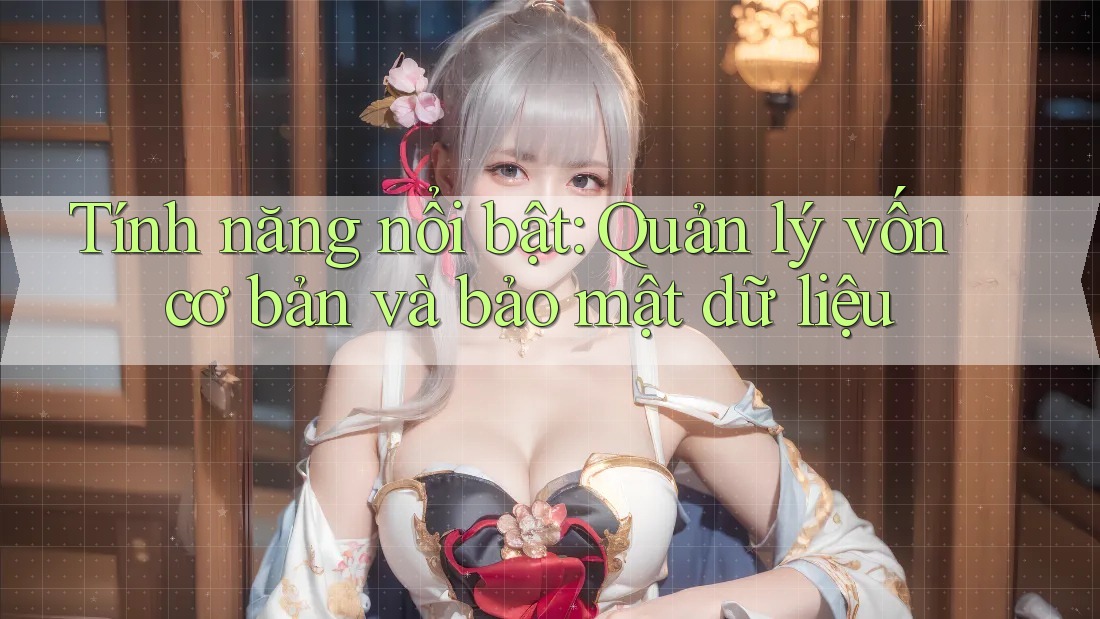 Tính năng nổi bật: Quản lý vốn cơ bản và bảo mật dữ liệu Tính năng nổi bật: Quản lý vốn cơ bản và bảo mật dữ liệu