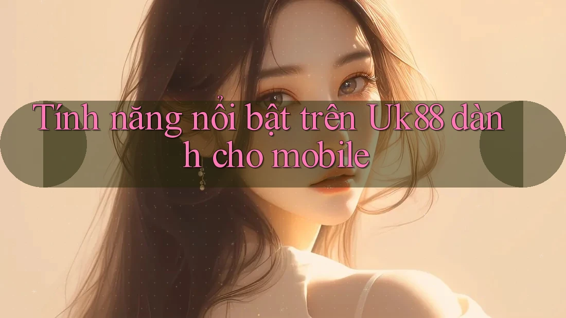 Tính năng nổi bật trên Uk88 dành cho mobile Tính năng nổi bật trên Uk88 dành cho mobile