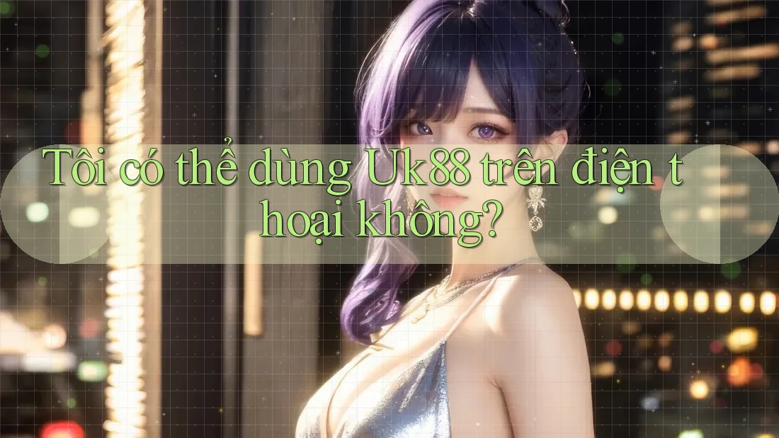 Tôi có thể dùng Uk88 trên điện thoại không?