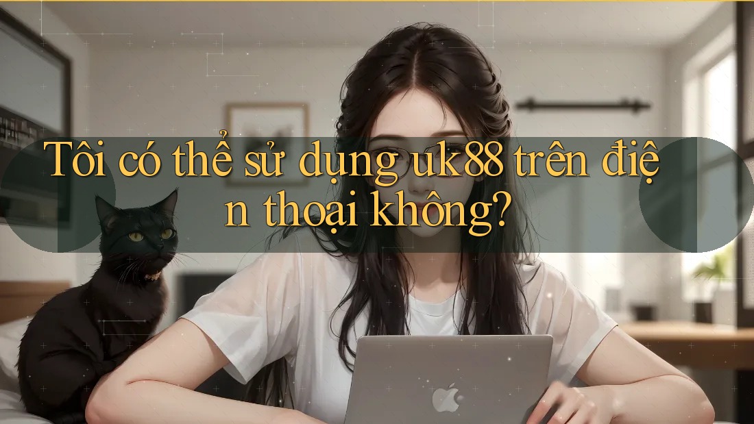Tôi có thể sử dụng uk88 trên điện thoại không? Tôi có thể sử dụng uk88 trên điện thoại không?