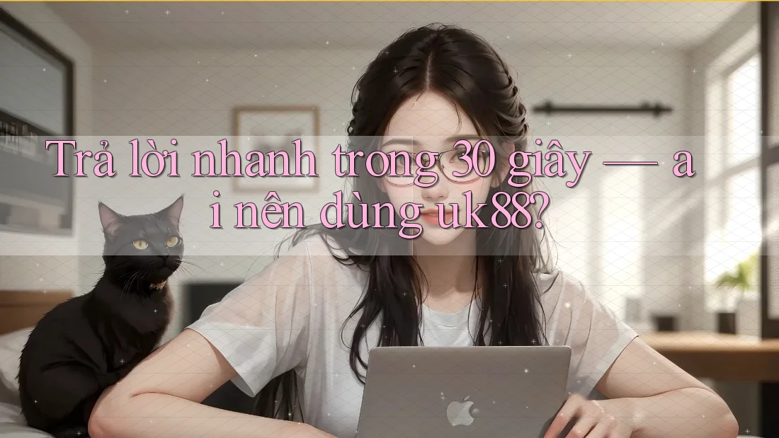 Trả lời nhanh trong 30 giây — ai nên dùng uk88? Trả lời nhanh trong 30 giây — ai nên dùng uk88?