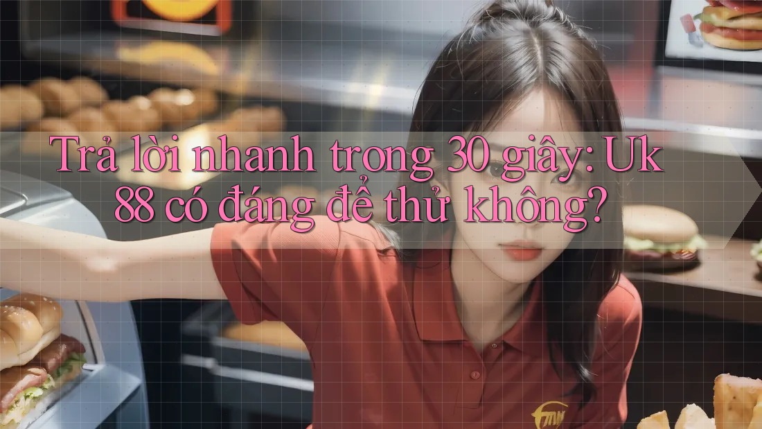 Trả lời nhanh trong 30 giây: Uk88 có đáng để thử không? Trả lời nhanh trong 30 giây: Uk88 có đáng để thử không?