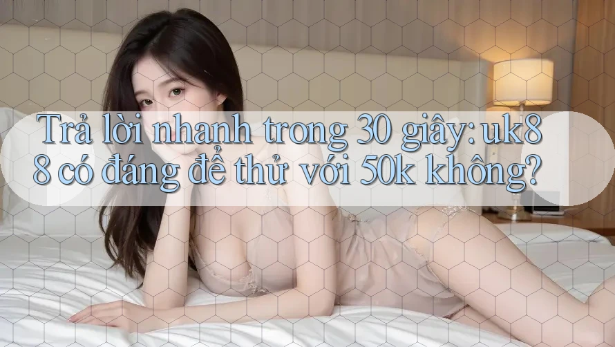 Trả lời nhanh trong 30 giây: uk88 có đáng để thử với 50k không? Trả lời nhanh trong 30 giây: uk88 có đáng để thử với 50k không?