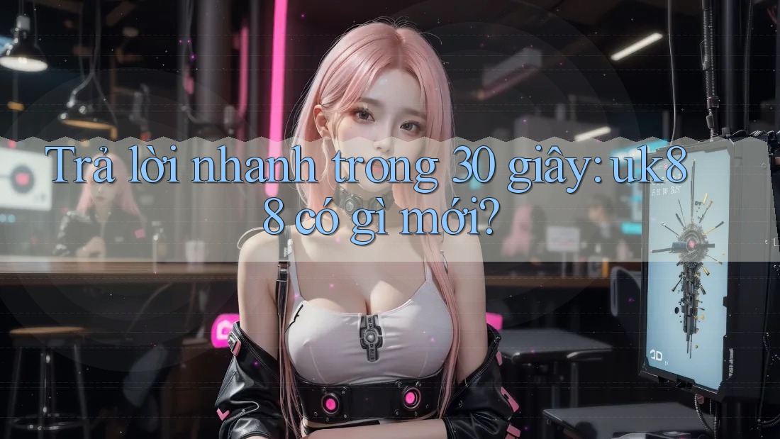 Trả lời nhanh trong 30 giây: uk88 có gì mới? Trả lời nhanh trong 30 giây: uk88 có gì mới?