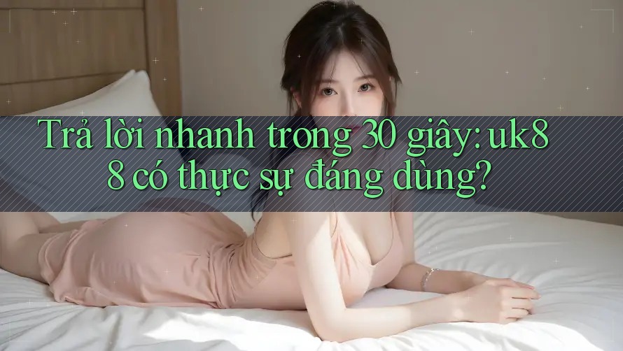 Trả lời nhanh trong 30 giây: uk88 có thực sự đáng dùng? Trả lời nhanh trong 30 giây: uk88 có thực sự đáng dùng?