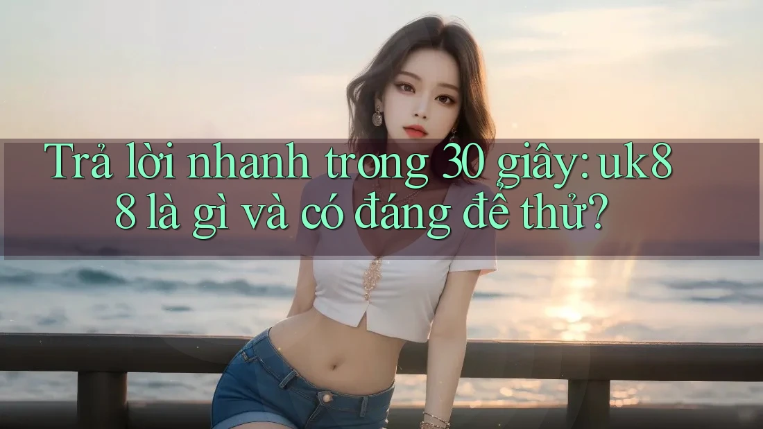 Trả lời nhanh trong 30 giây: uk88 là gì và có đáng để thử? Trả lời nhanh trong 30 giây: uk88 là gì và có đáng để thử?