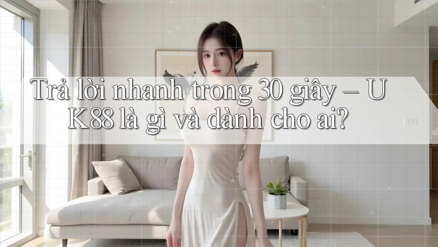 Trả lời nhanh trong 30 giây – UK88 là gì và dành cho ai?