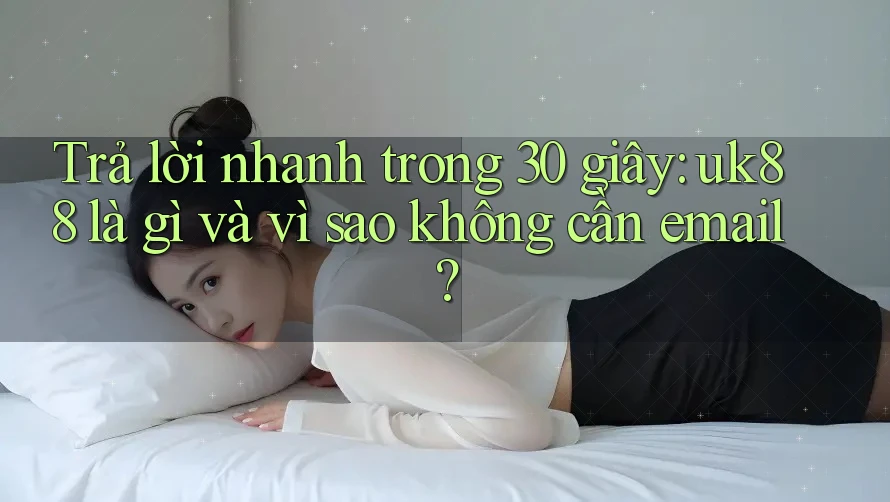 Trả lời nhanh trong 30 giây: uk88 là gì và vì sao không cần email? Trả lời nhanh trong 30 giây: uk88 là gì và vì sao không cần email?