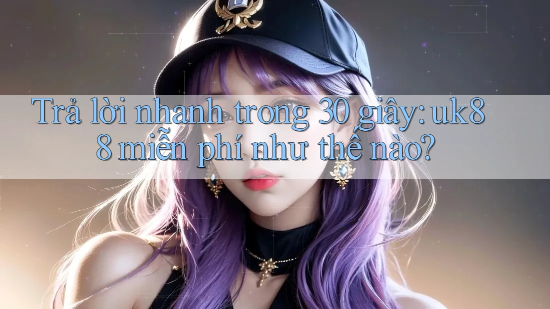 Trả lời nhanh trong 30 giây: uk88 miễn phí như thế nào? Trả lời nhanh trong 30 giây: uk88 miễn phí như thế nào?