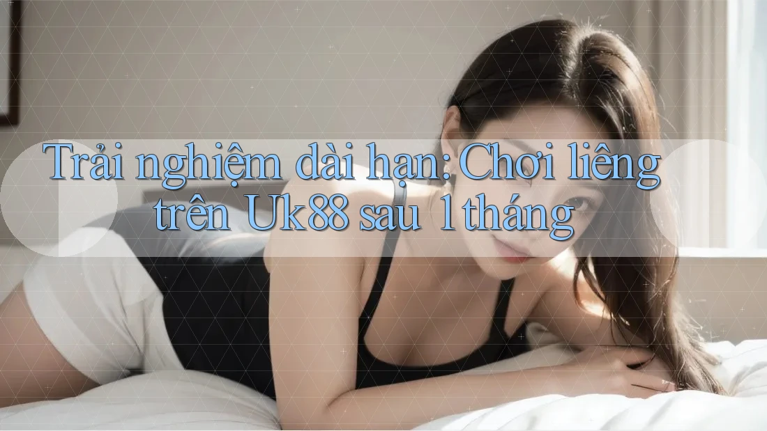 Trải nghiệm dài hạn: Chơi liêng trên Uk88 sau 1 tháng Trải nghiệm dài hạn: Chơi liêng trên Uk88 sau 1 tháng