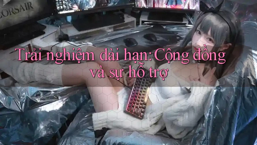 Trải nghiệm dài hạn – cộng đồng và sự hỗ trợ