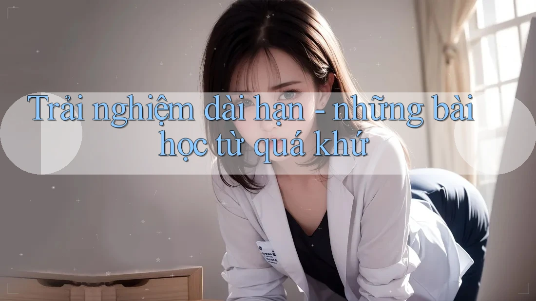 Trải nghiệm dài hạn - những bài học từ quá khứ Trải nghiệm dài hạn - những bài học từ quá khứ