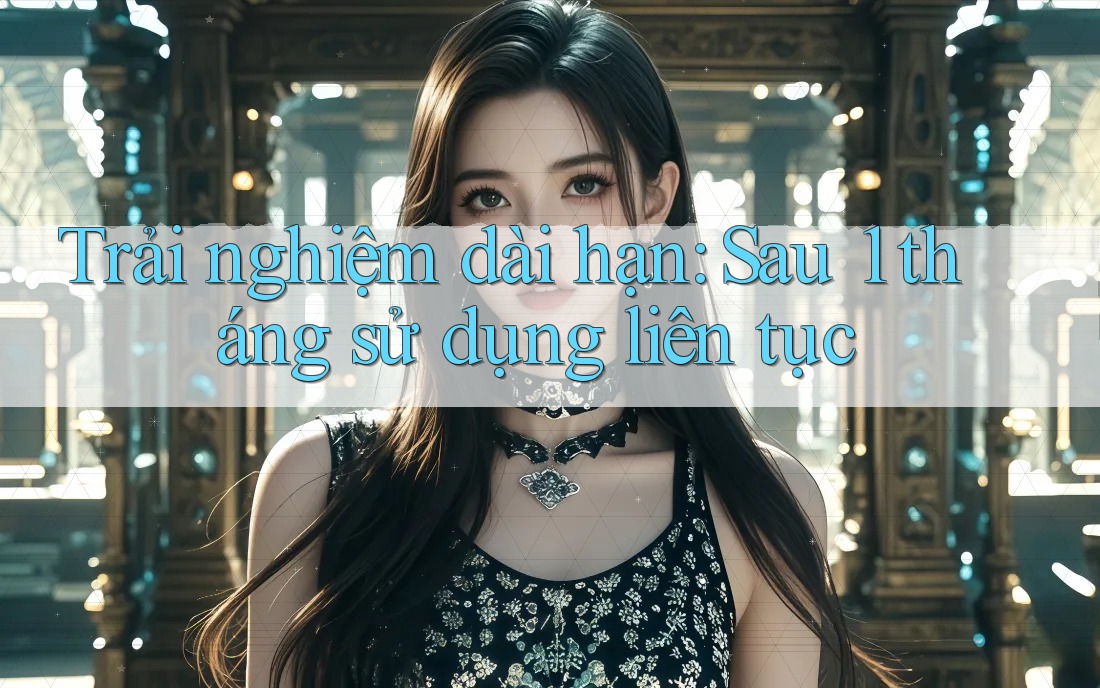 Trải nghiệm dài hạn: Sau 1 tháng sử dụng liên tục Trải nghiệm dài hạn: Sau 1 tháng sử dụng liên tục