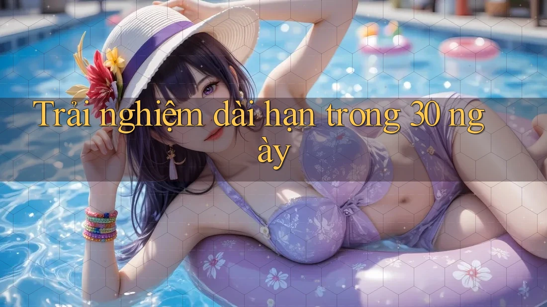 Trải nghiệm dài hạn trong 30 ngày Trải nghiệm dài hạn trong 30 ngày