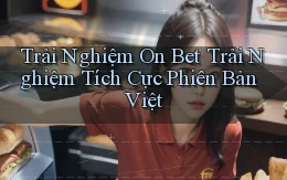 trải nghiệm on bet trải nghiệm tích cực phiên bản việt