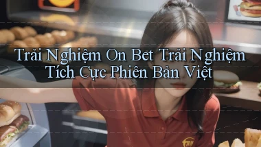 trải nghiệm on bet trải nghiệm tích cực phiên bản việt