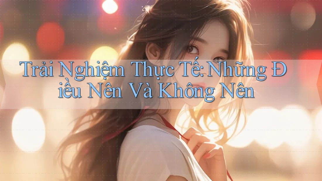 Trải Nghiệm Thực Tế: Những Điều Nên Và Không Nên Trải Nghiệm Thực Tế: Những Điều Nên Và Không Nên