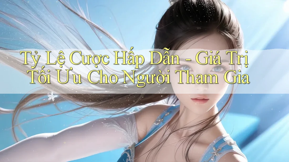 Tỷ Lệ Cược Hấp Dẫn - Giá Trị Tối Ưu Cho Người Tham Gia Tỷ Lệ Cược Hấp Dẫn - Giá Trị Tối Ưu Cho Người Tham Gia